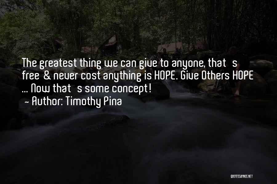 Timothy Pina Quotes: The Greatest Thing We Can Give To Anyone, That's Free & Never Cost Anything Is Hope. Give Others Hope ...