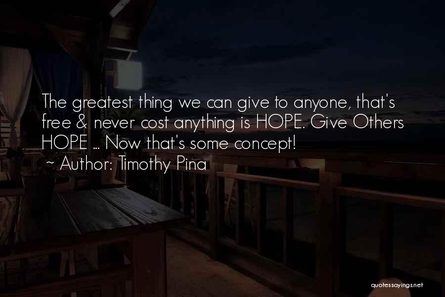 Timothy Pina Quotes: The Greatest Thing We Can Give To Anyone, That's Free & Never Cost Anything Is Hope. Give Others Hope ...