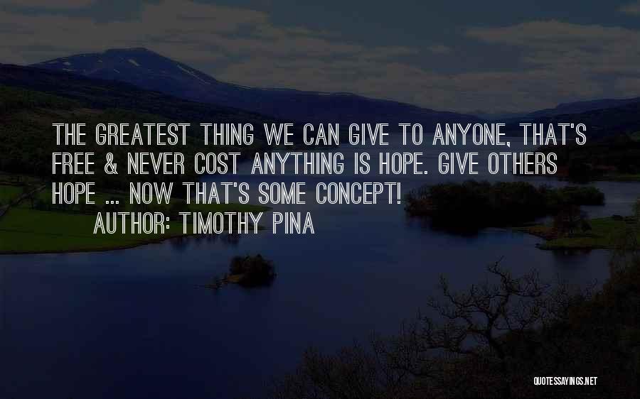 Timothy Pina Quotes: The Greatest Thing We Can Give To Anyone, That's Free & Never Cost Anything Is Hope. Give Others Hope ...