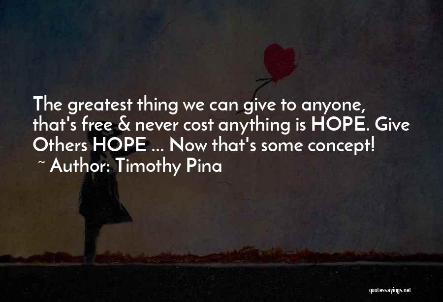 Timothy Pina Quotes: The Greatest Thing We Can Give To Anyone, That's Free & Never Cost Anything Is Hope. Give Others Hope ...