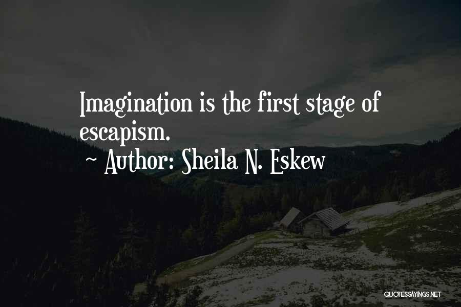 Sheila N. Eskew Quotes: Imagination Is The First Stage Of Escapism.