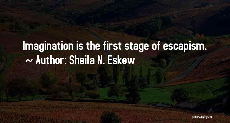 Sheila N. Eskew Quotes: Imagination Is The First Stage Of Escapism.