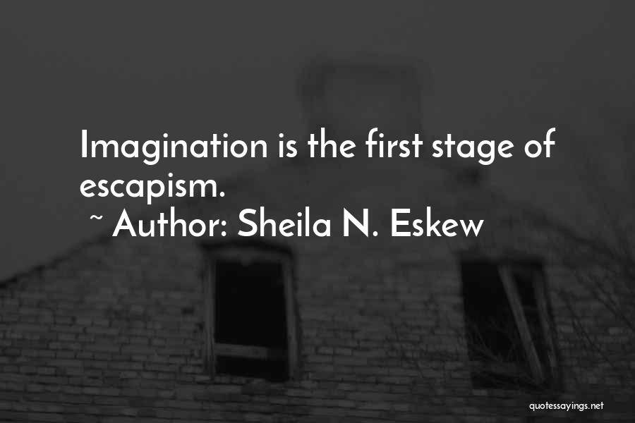 Sheila N. Eskew Quotes: Imagination Is The First Stage Of Escapism.