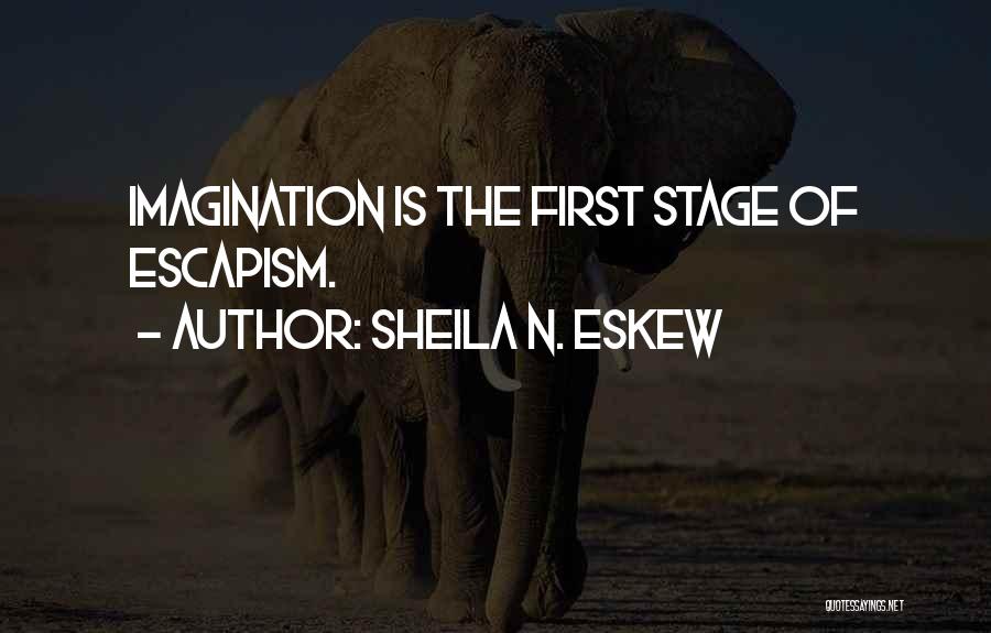 Sheila N. Eskew Quotes: Imagination Is The First Stage Of Escapism.