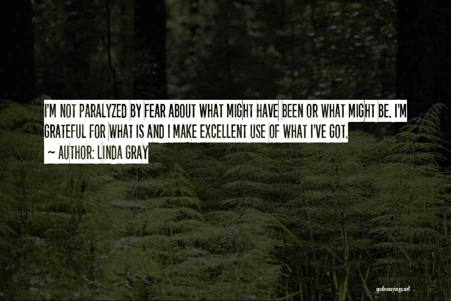 Linda Gray Quotes: I'm Not Paralyzed By Fear About What Might Have Been Or What Might Be. I'm Grateful For What Is And