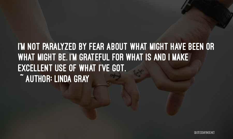 Linda Gray Quotes: I'm Not Paralyzed By Fear About What Might Have Been Or What Might Be. I'm Grateful For What Is And