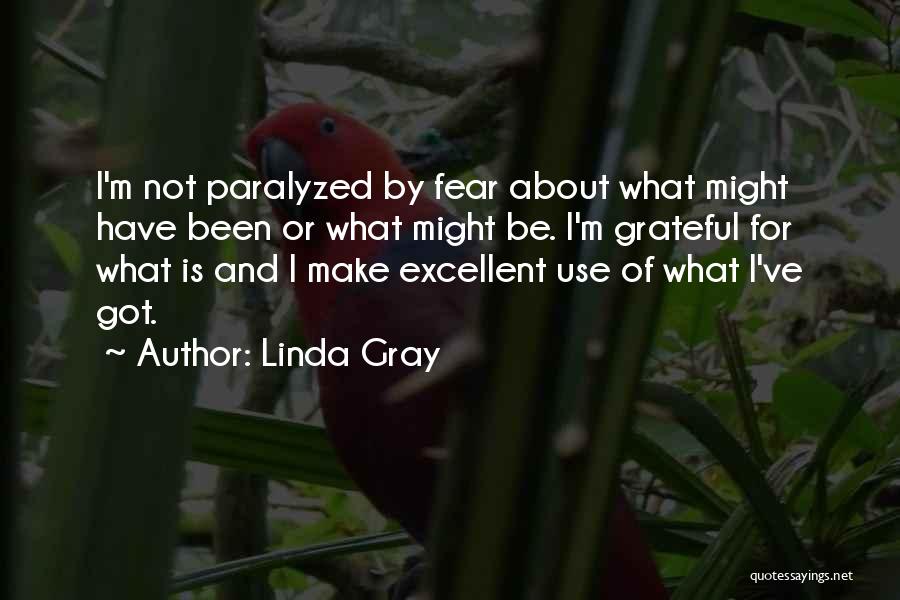 Linda Gray Quotes: I'm Not Paralyzed By Fear About What Might Have Been Or What Might Be. I'm Grateful For What Is And