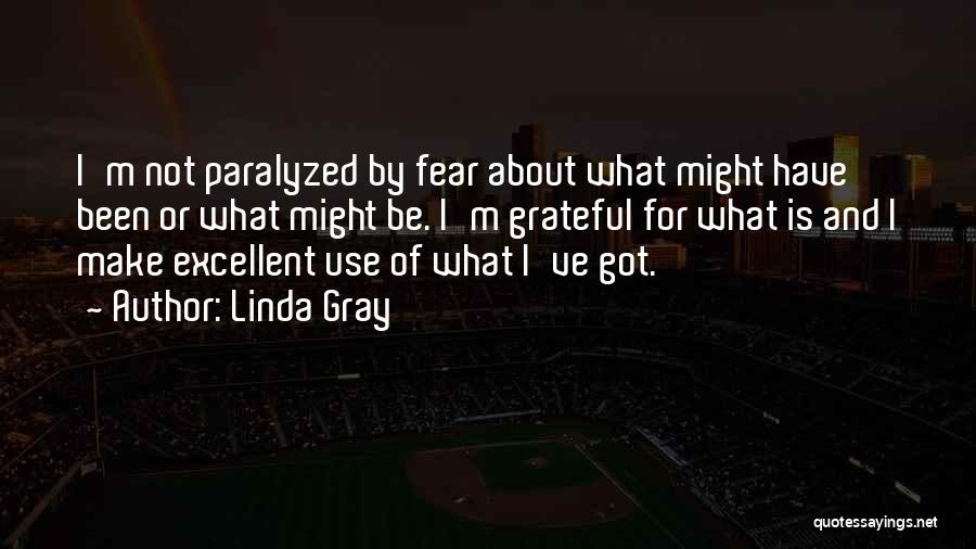 Linda Gray Quotes: I'm Not Paralyzed By Fear About What Might Have Been Or What Might Be. I'm Grateful For What Is And