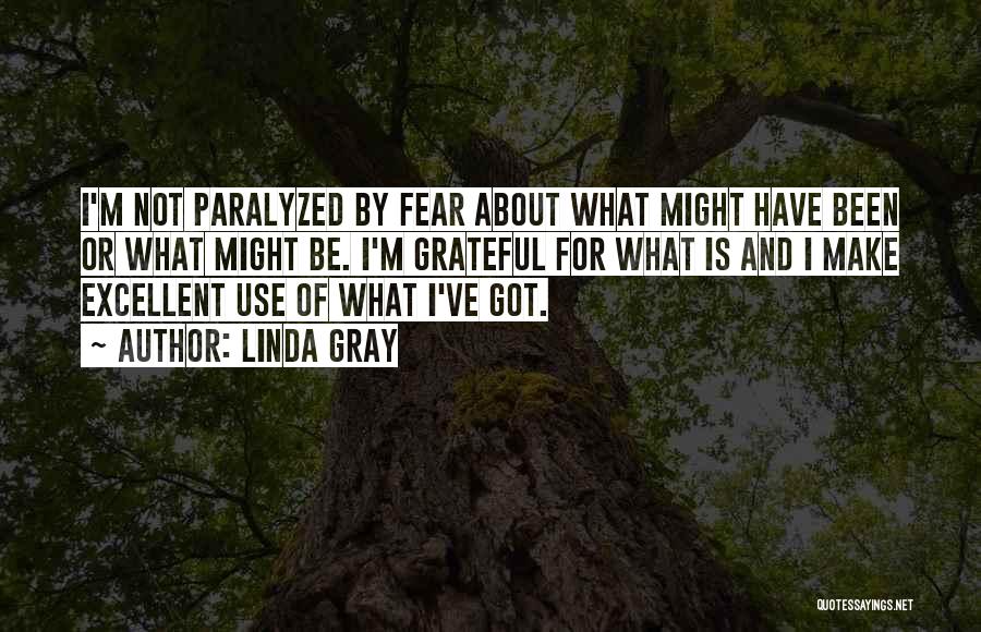 Linda Gray Quotes: I'm Not Paralyzed By Fear About What Might Have Been Or What Might Be. I'm Grateful For What Is And