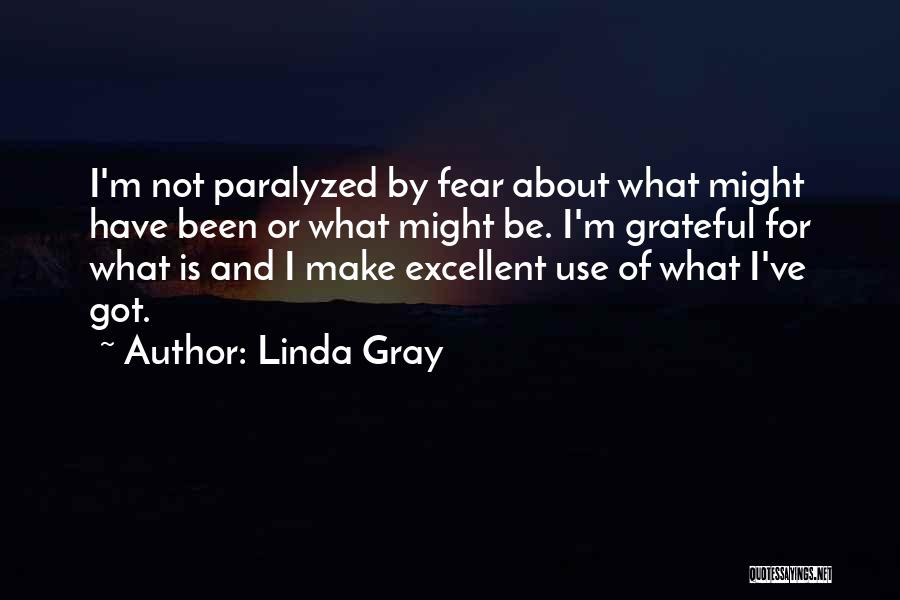 Linda Gray Quotes: I'm Not Paralyzed By Fear About What Might Have Been Or What Might Be. I'm Grateful For What Is And