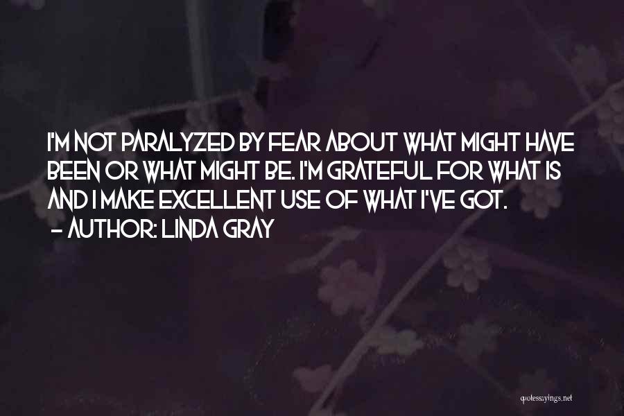 Linda Gray Quotes: I'm Not Paralyzed By Fear About What Might Have Been Or What Might Be. I'm Grateful For What Is And