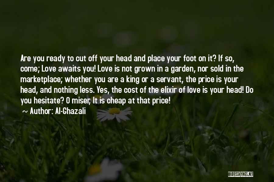 Al-Ghazali Quotes: Are You Ready To Cut Off Your Head And Place Your Foot On It? If So, Come; Love Awaits You!