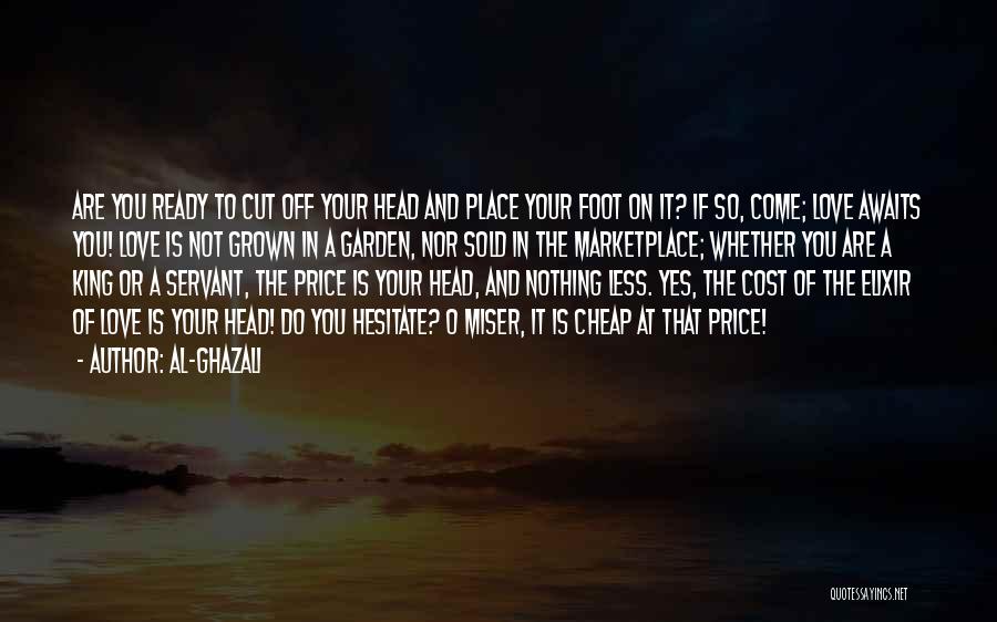 Al-Ghazali Quotes: Are You Ready To Cut Off Your Head And Place Your Foot On It? If So, Come; Love Awaits You!