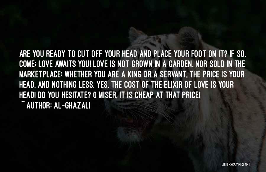 Al-Ghazali Quotes: Are You Ready To Cut Off Your Head And Place Your Foot On It? If So, Come; Love Awaits You!