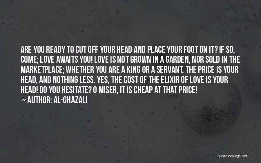 Al-Ghazali Quotes: Are You Ready To Cut Off Your Head And Place Your Foot On It? If So, Come; Love Awaits You!