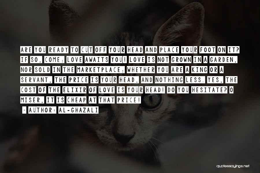 Al-Ghazali Quotes: Are You Ready To Cut Off Your Head And Place Your Foot On It? If So, Come; Love Awaits You!