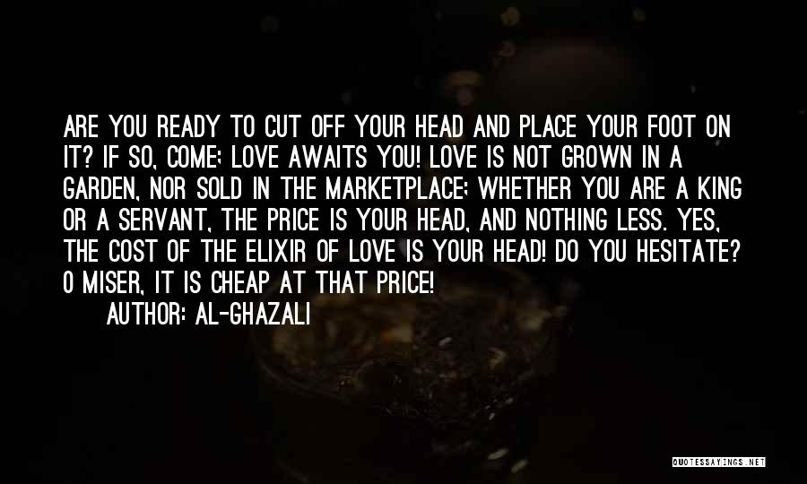 Al-Ghazali Quotes: Are You Ready To Cut Off Your Head And Place Your Foot On It? If So, Come; Love Awaits You!
