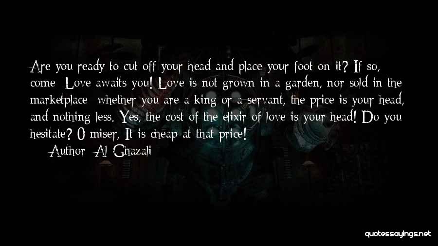 Al-Ghazali Quotes: Are You Ready To Cut Off Your Head And Place Your Foot On It? If So, Come; Love Awaits You!