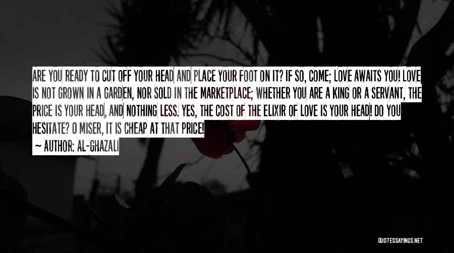 Al-Ghazali Quotes: Are You Ready To Cut Off Your Head And Place Your Foot On It? If So, Come; Love Awaits You!