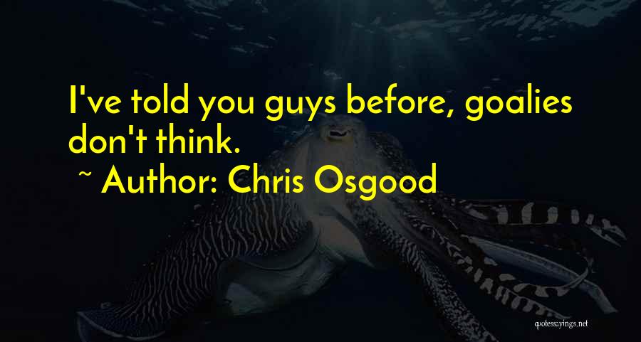 Chris Osgood Quotes: I've Told You Guys Before, Goalies Don't Think.