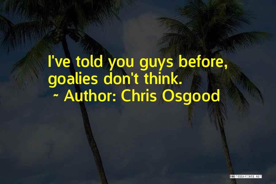 Chris Osgood Quotes: I've Told You Guys Before, Goalies Don't Think.