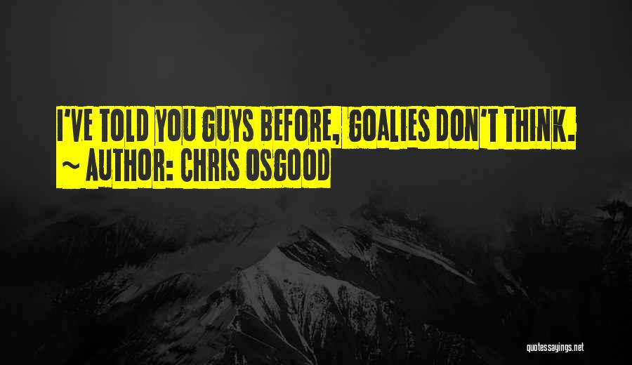 Chris Osgood Quotes: I've Told You Guys Before, Goalies Don't Think.