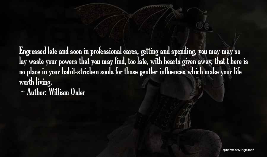 William Osler Quotes: Engrossed Late And Soon In Professional Cares, Getting And Spending, You May May So Lay Waste Your Powers That You