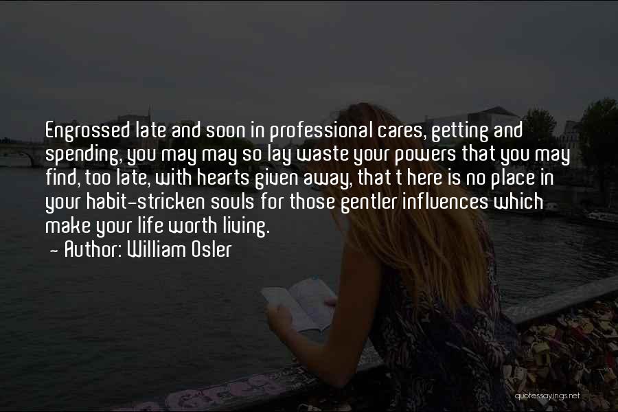 William Osler Quotes: Engrossed Late And Soon In Professional Cares, Getting And Spending, You May May So Lay Waste Your Powers That You