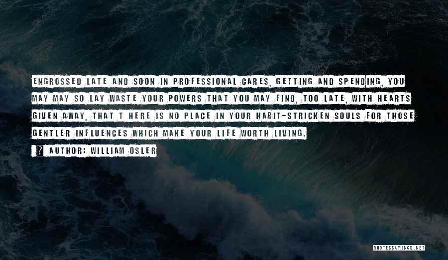 William Osler Quotes: Engrossed Late And Soon In Professional Cares, Getting And Spending, You May May So Lay Waste Your Powers That You