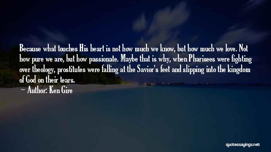 Ken Gire Quotes: Because What Touches His Heart Is Not How Much We Know, But How Much We Love. Not How Pure We