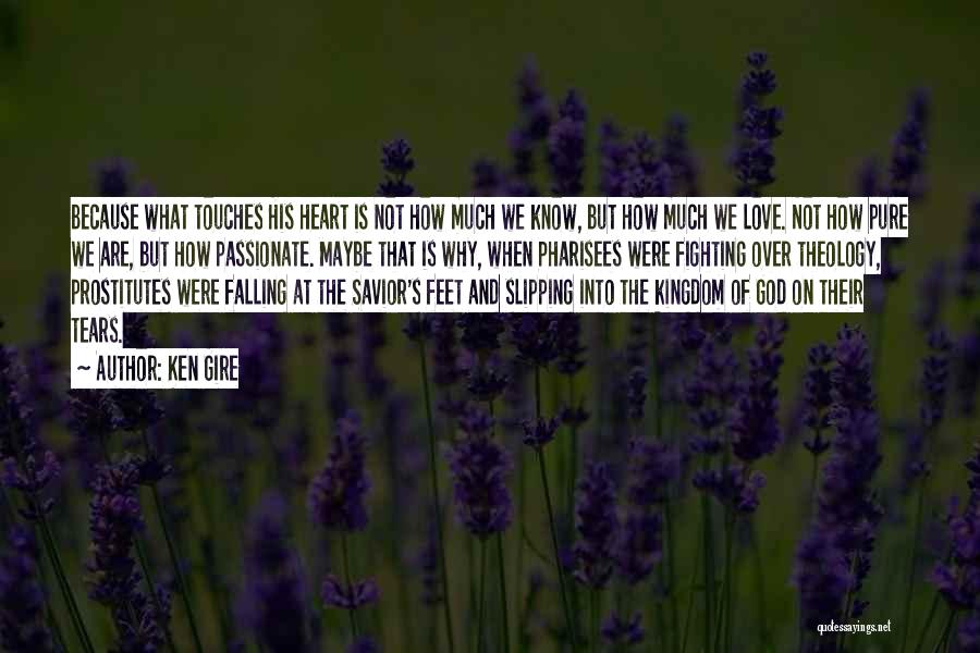 Ken Gire Quotes: Because What Touches His Heart Is Not How Much We Know, But How Much We Love. Not How Pure We