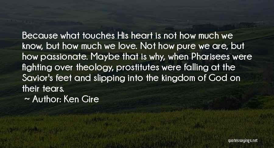 Ken Gire Quotes: Because What Touches His Heart Is Not How Much We Know, But How Much We Love. Not How Pure We