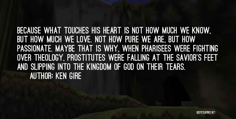 Ken Gire Quotes: Because What Touches His Heart Is Not How Much We Know, But How Much We Love. Not How Pure We