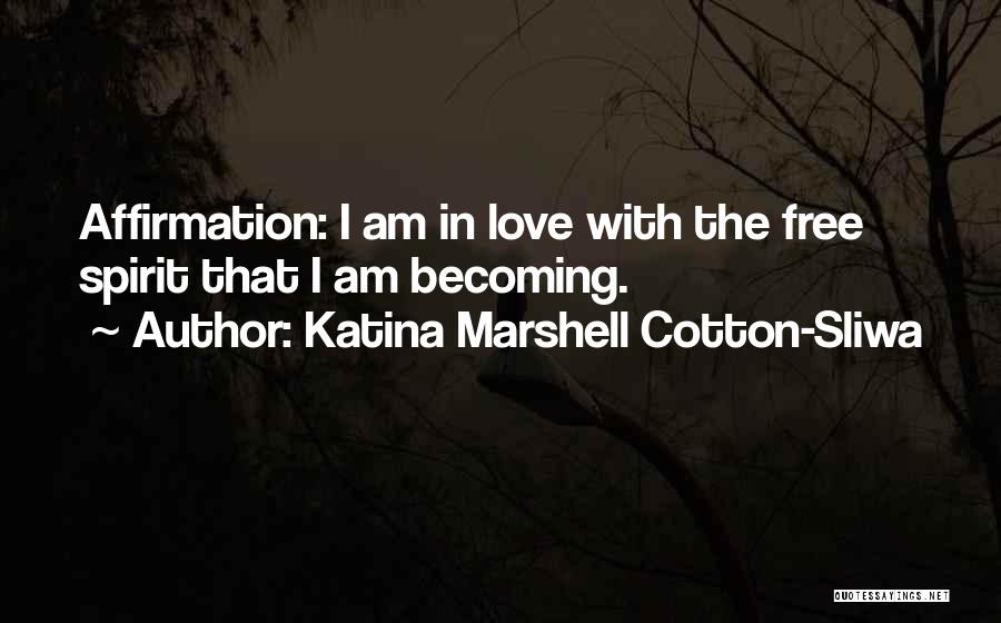 Katina Marshell Cotton-Sliwa Quotes: Affirmation: I Am In Love With The Free Spirit That I Am Becoming.