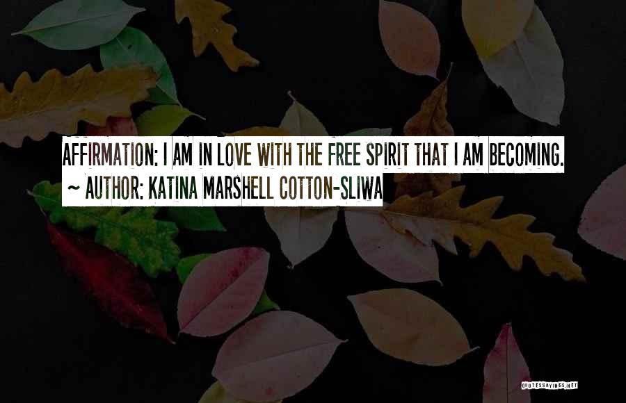 Katina Marshell Cotton-Sliwa Quotes: Affirmation: I Am In Love With The Free Spirit That I Am Becoming.