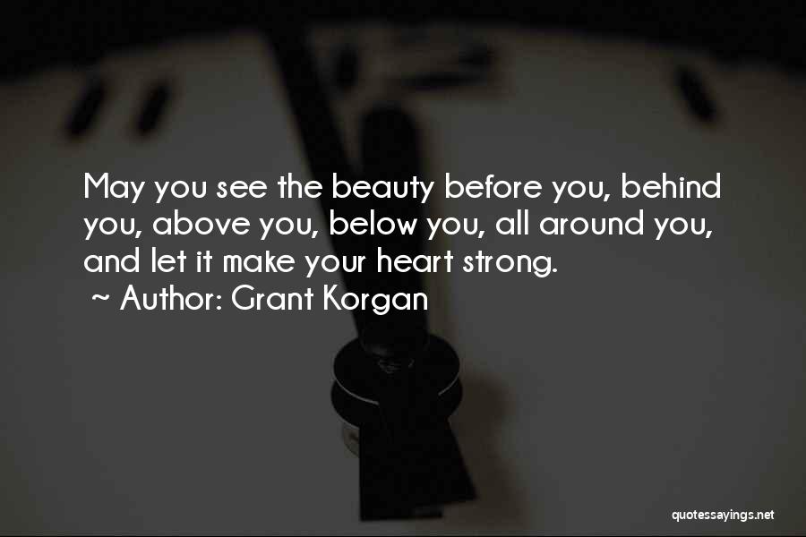 Grant Korgan Quotes: May You See The Beauty Before You, Behind You, Above You, Below You, All Around You, And Let It Make