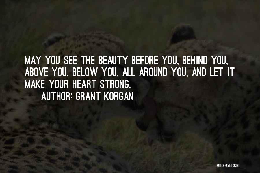 Grant Korgan Quotes: May You See The Beauty Before You, Behind You, Above You, Below You, All Around You, And Let It Make