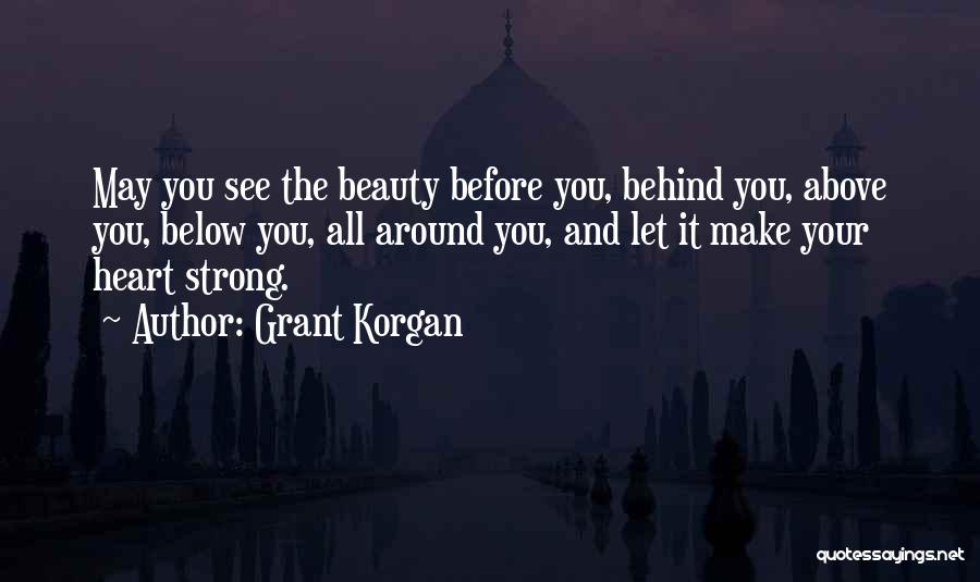 Grant Korgan Quotes: May You See The Beauty Before You, Behind You, Above You, Below You, All Around You, And Let It Make