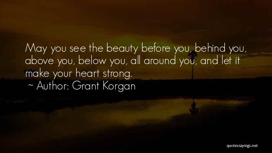 Grant Korgan Quotes: May You See The Beauty Before You, Behind You, Above You, Below You, All Around You, And Let It Make