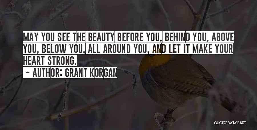 Grant Korgan Quotes: May You See The Beauty Before You, Behind You, Above You, Below You, All Around You, And Let It Make
