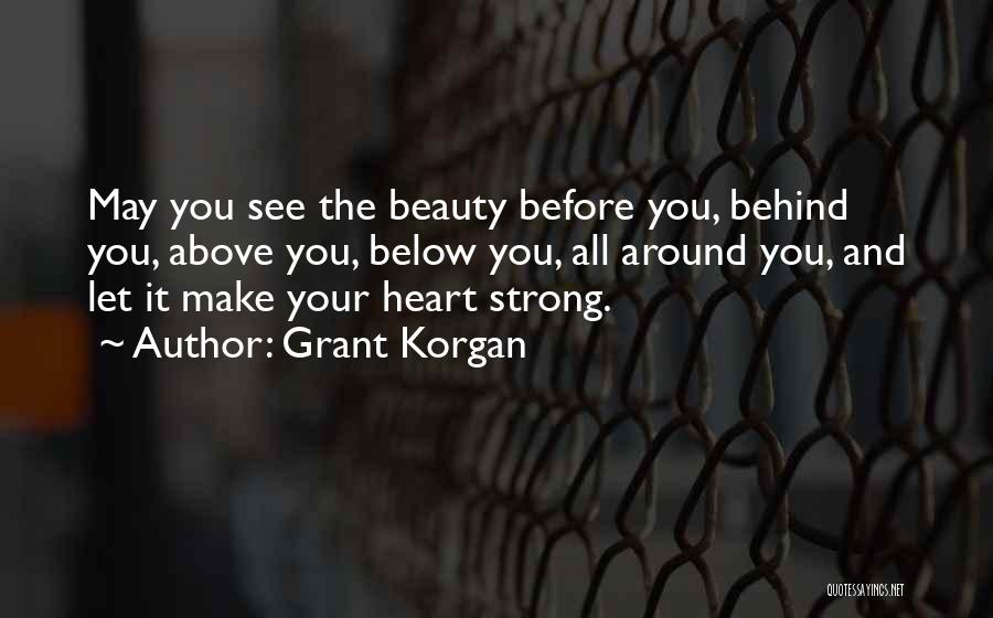 Grant Korgan Quotes: May You See The Beauty Before You, Behind You, Above You, Below You, All Around You, And Let It Make