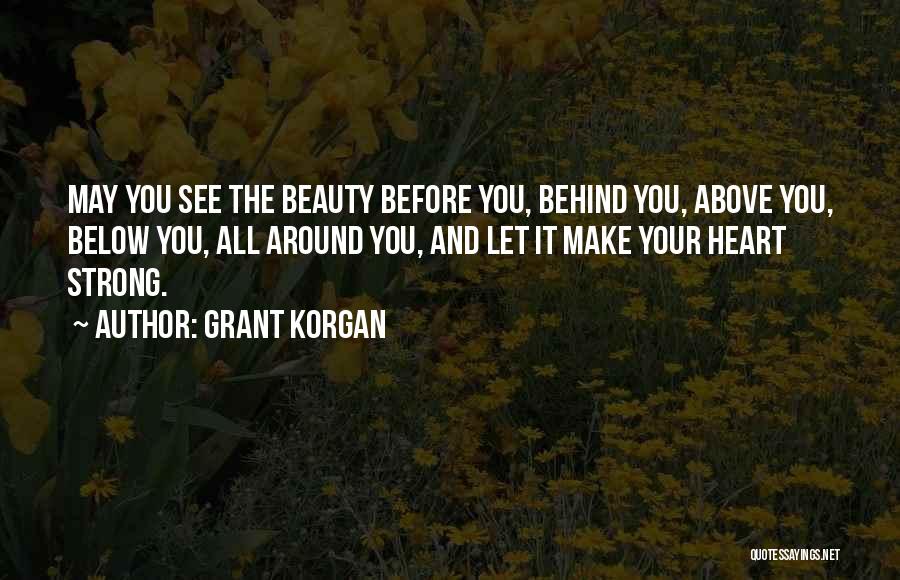 Grant Korgan Quotes: May You See The Beauty Before You, Behind You, Above You, Below You, All Around You, And Let It Make