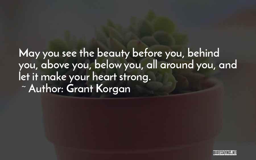 Grant Korgan Quotes: May You See The Beauty Before You, Behind You, Above You, Below You, All Around You, And Let It Make