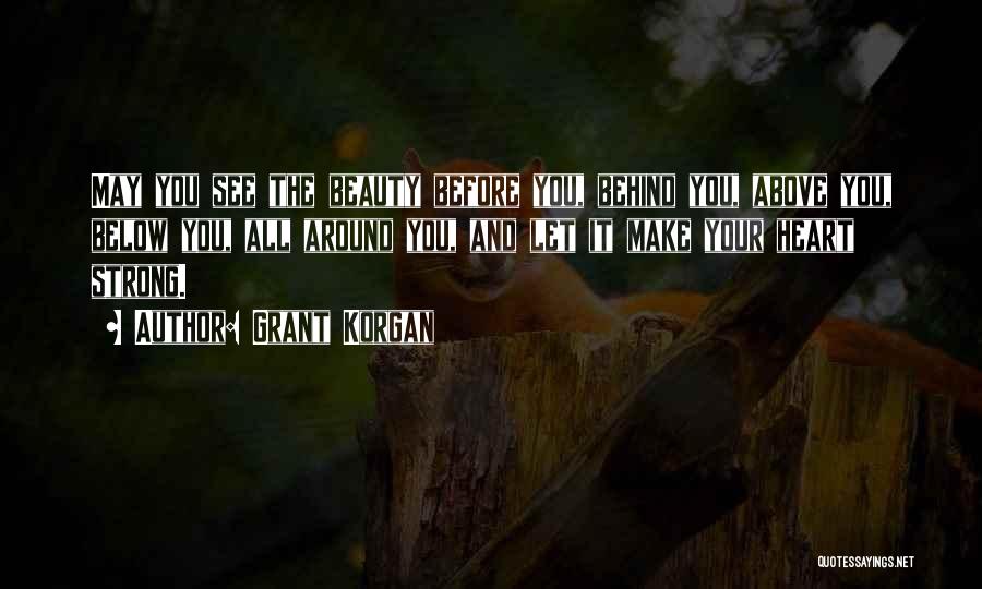 Grant Korgan Quotes: May You See The Beauty Before You, Behind You, Above You, Below You, All Around You, And Let It Make