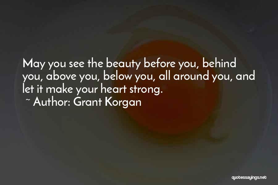 Grant Korgan Quotes: May You See The Beauty Before You, Behind You, Above You, Below You, All Around You, And Let It Make