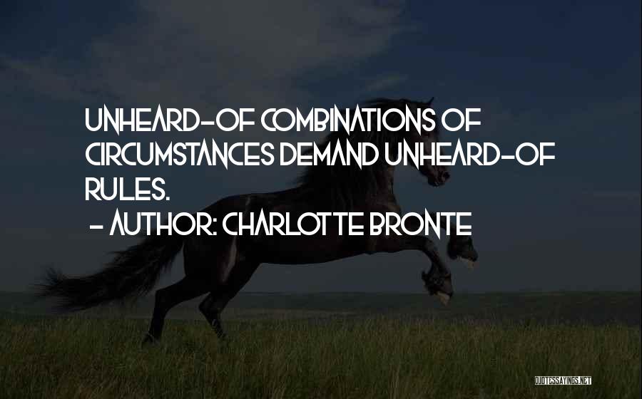 Charlotte Bronte Quotes: Unheard-of Combinations Of Circumstances Demand Unheard-of Rules.