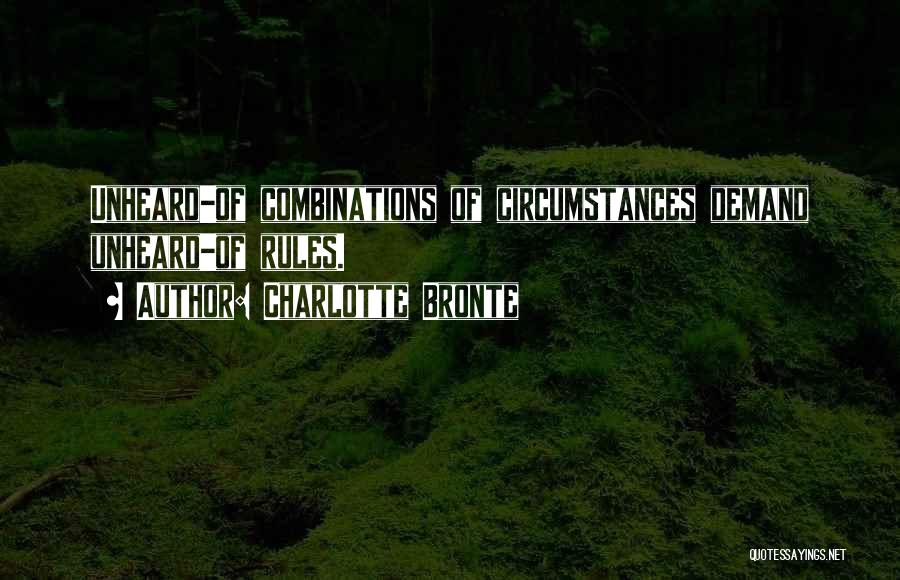 Charlotte Bronte Quotes: Unheard-of Combinations Of Circumstances Demand Unheard-of Rules.