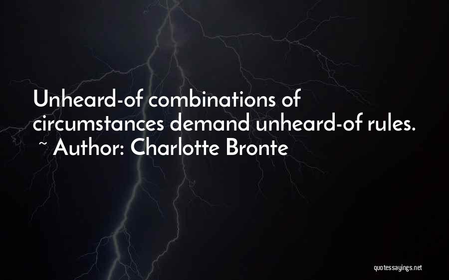 Charlotte Bronte Quotes: Unheard-of Combinations Of Circumstances Demand Unheard-of Rules.