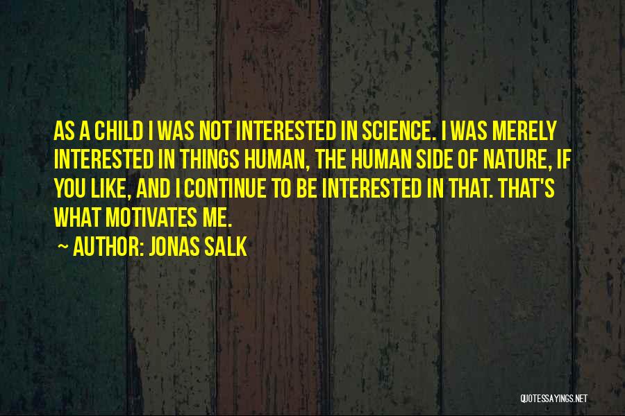 Jonas Salk Quotes: As A Child I Was Not Interested In Science. I Was Merely Interested In Things Human, The Human Side Of