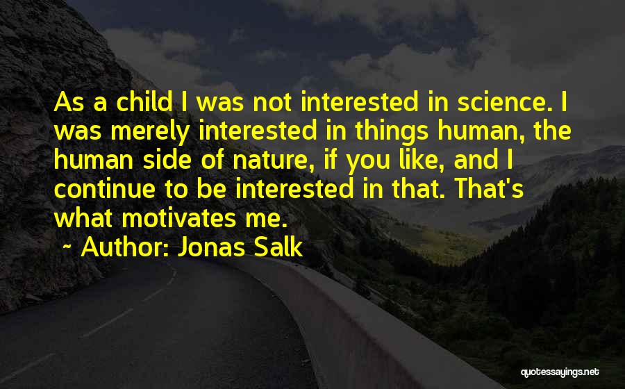 Jonas Salk Quotes: As A Child I Was Not Interested In Science. I Was Merely Interested In Things Human, The Human Side Of